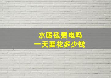 水暖毯费电吗一天要花多少钱