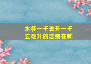 水杯一千毫升一千五毫升的区别在哪