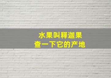 水果叫释迦果查一下它的产地