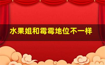 水果姐和霉霉地位不一样