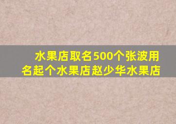 水果店取名500个张波用名起个水果店赵少华水果店