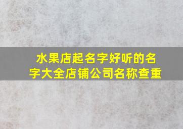 水果店起名字好听的名字大全店铺公司名称查重