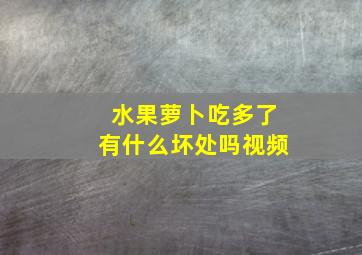 水果萝卜吃多了有什么坏处吗视频