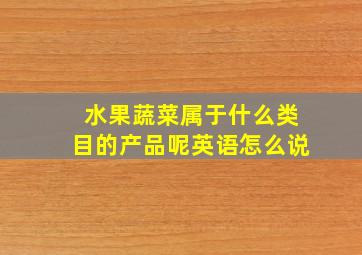 水果蔬菜属于什么类目的产品呢英语怎么说