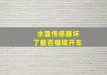 水温传感器坏了能否继续开车