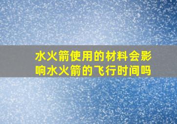 水火箭使用的材料会影响水火箭的飞行时间吗