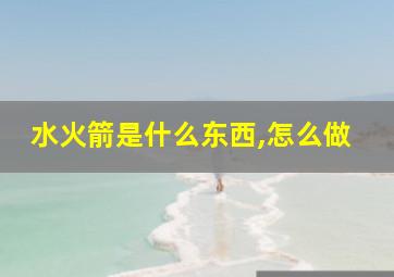 水火箭是什么东西,怎么做