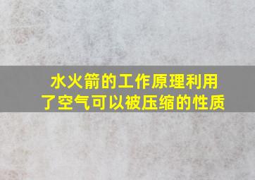 水火箭的工作原理利用了空气可以被压缩的性质