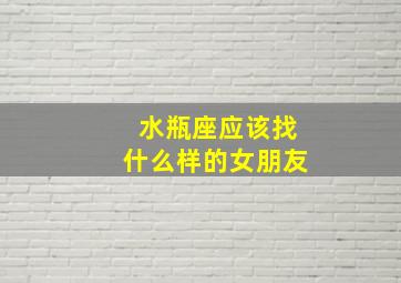 水瓶座应该找什么样的女朋友