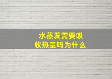 水蒸发需要吸收热量吗为什么