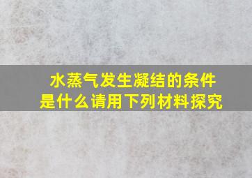 水蒸气发生凝结的条件是什么请用下列材料探究