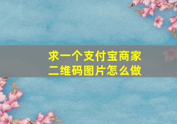 求一个支付宝商家二维码图片怎么做