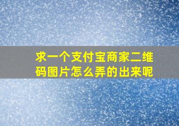 求一个支付宝商家二维码图片怎么弄的出来呢