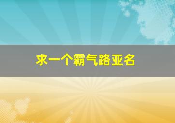 求一个霸气路亚名