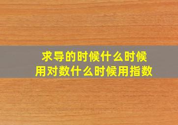 求导的时候什么时候用对数什么时候用指数