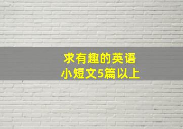 求有趣的英语小短文5篇以上