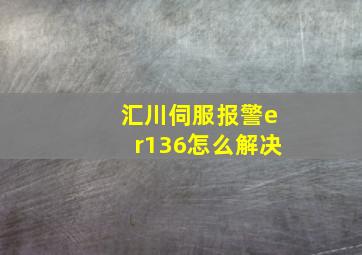 汇川伺服报警er136怎么解决