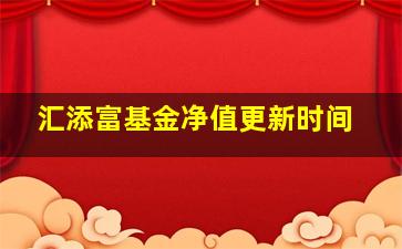 汇添富基金净值更新时间