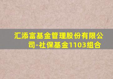 汇添富基金管理股份有限公司-社保基金1103组合