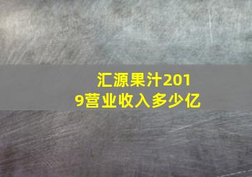 汇源果汁2019营业收入多少亿