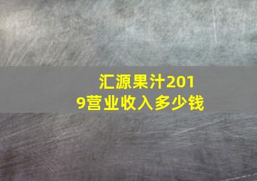 汇源果汁2019营业收入多少钱