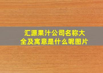 汇源果汁公司名称大全及寓意是什么呢图片