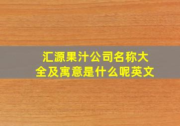 汇源果汁公司名称大全及寓意是什么呢英文