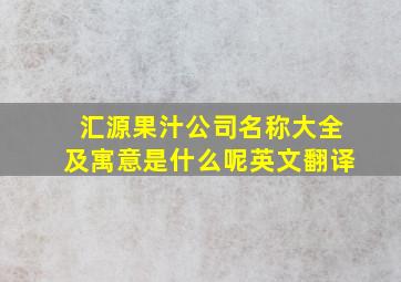 汇源果汁公司名称大全及寓意是什么呢英文翻译