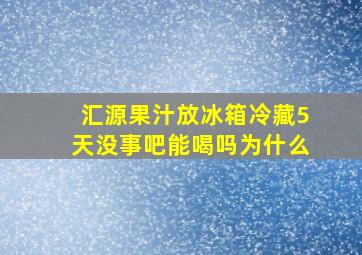 汇源果汁放冰箱冷藏5天没事吧能喝吗为什么