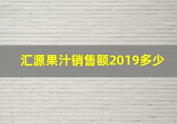 汇源果汁销售额2019多少