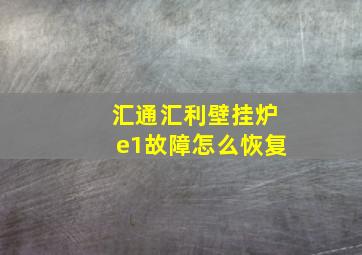 汇通汇利壁挂炉e1故障怎么恢复