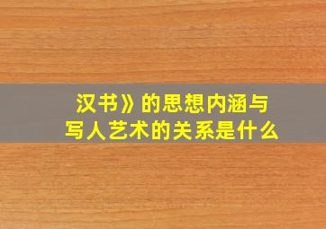 汉书》的思想内涵与写人艺术的关系是什么