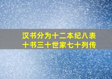 汉书分为十二本纪八表十书三十世家七十列传