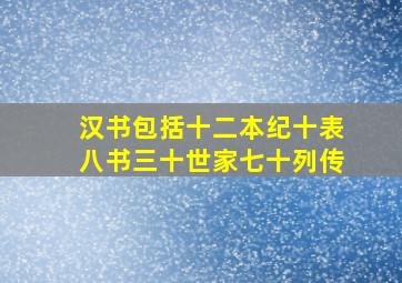 汉书包括十二本纪十表八书三十世家七十列传