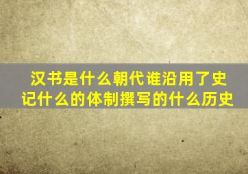 汉书是什么朝代谁沿用了史记什么的体制撰写的什么历史