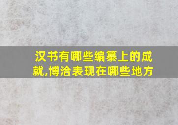 汉书有哪些编纂上的成就,博洽表现在哪些地方