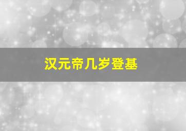 汉元帝几岁登基