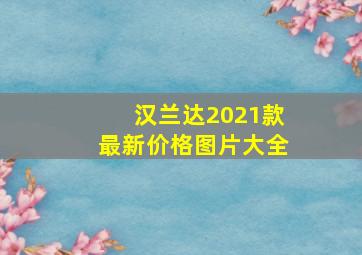 汉兰达2021款最新价格图片大全