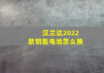 汉兰达2022款钥匙电池怎么换