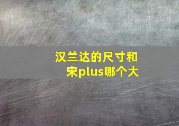 汉兰达的尺寸和宋plus哪个大