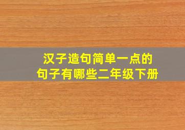 汉子造句简单一点的句子有哪些二年级下册