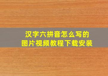 汉字六拼音怎么写的图片视频教程下载安装