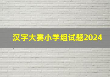 汉字大赛小学组试题2024