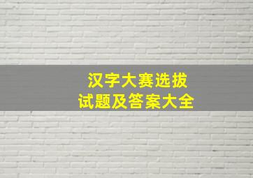 汉字大赛选拔试题及答案大全