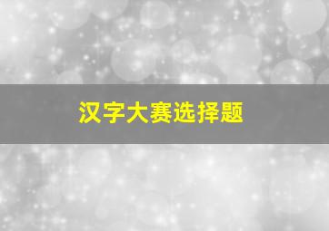 汉字大赛选择题