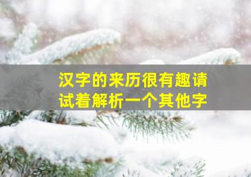 汉字的来历很有趣请试着解析一个其他字