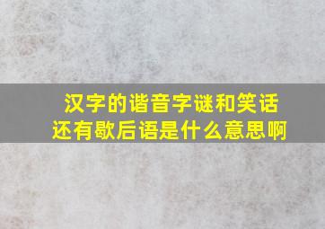 汉字的谐音字谜和笑话还有歇后语是什么意思啊