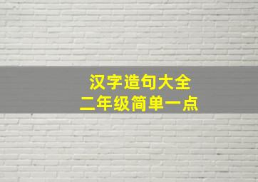 汉字造句大全二年级简单一点