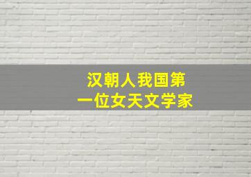 汉朝人我国第一位女天文学家