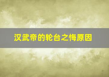 汉武帝的轮台之悔原因